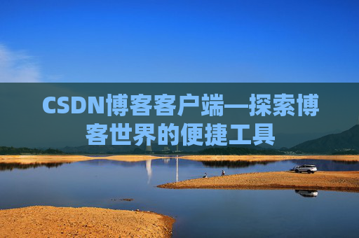 CSDN博客客户端—探索博客世界的便捷工具